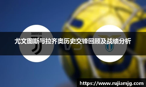悟空体育尤文图斯与拉齐奥历史交锋回顾及战绩分析