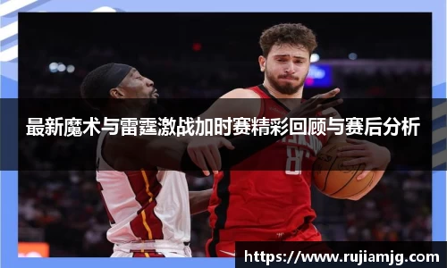 悟空体育最新魔术与雷霆激战加时赛精彩回顾与赛后分析