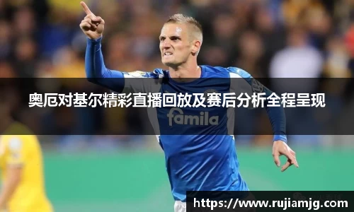 悟空体育奥厄对基尔精彩直播回放及赛后分析全程呈现