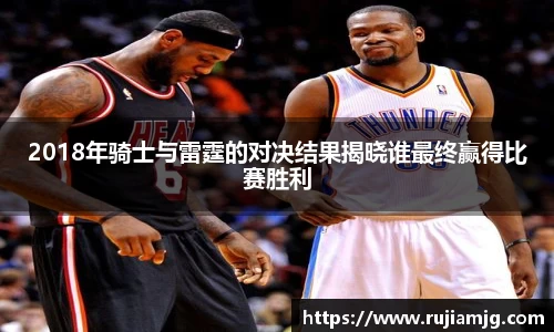 悟空体育2018年骑士与雷霆的对决结果揭晓谁最终赢得比赛胜利